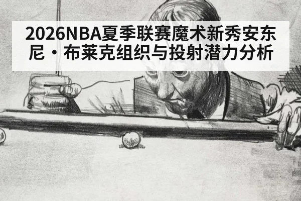 2026NBA夏季联赛魔术新秀安东尼·布莱克组织与投射潜力分析