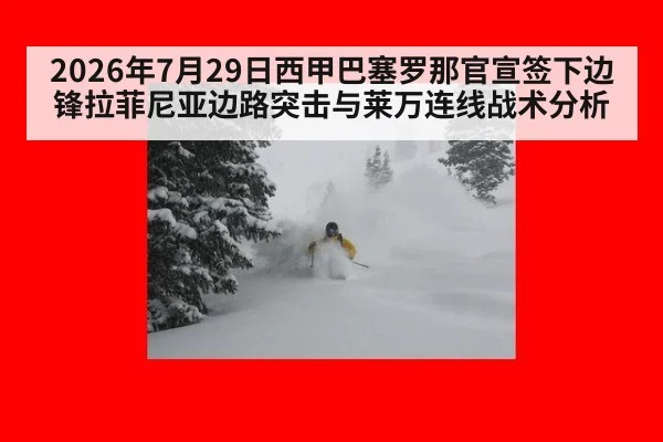 2026年7月29日西甲巴塞罗那官宣签下边锋拉菲尼亚边路突击与莱万连线战术分析