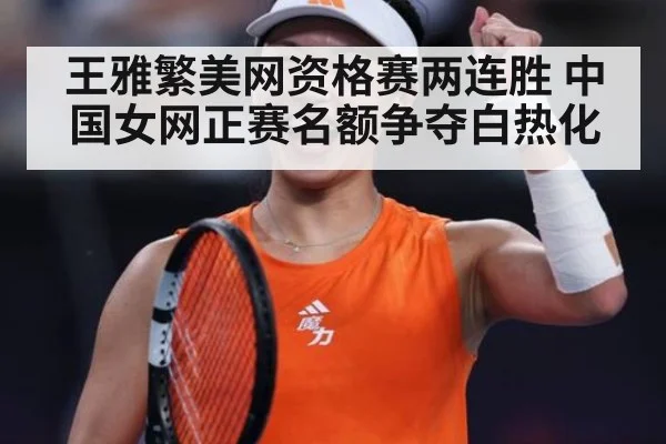 王雅繁美网资格赛两连胜 中国女网正赛名额争夺白热化