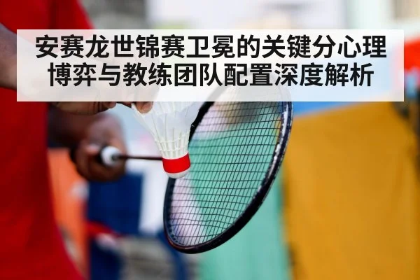 安赛龙世锦赛卫冕的关键分心理博弈与教练团队配置深度解析