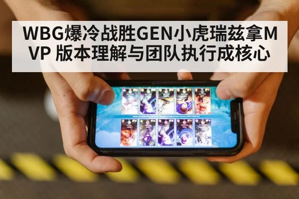 WBG爆冷战胜GEN小虎瑞兹拿MVP 版本理解与团队执行成核心